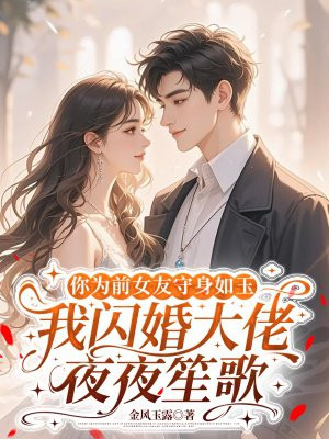 你为前女友守身如玉,我闪婚大佬夜夜笙歌