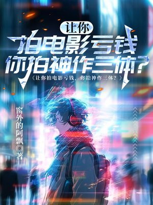 让你拍电影亏钱,你拍神作三体?