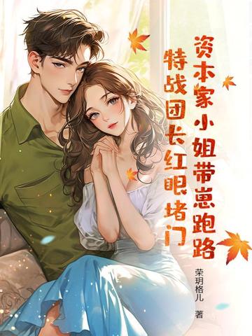 资本家小姐带崽跑路,特战团长红眼堵门